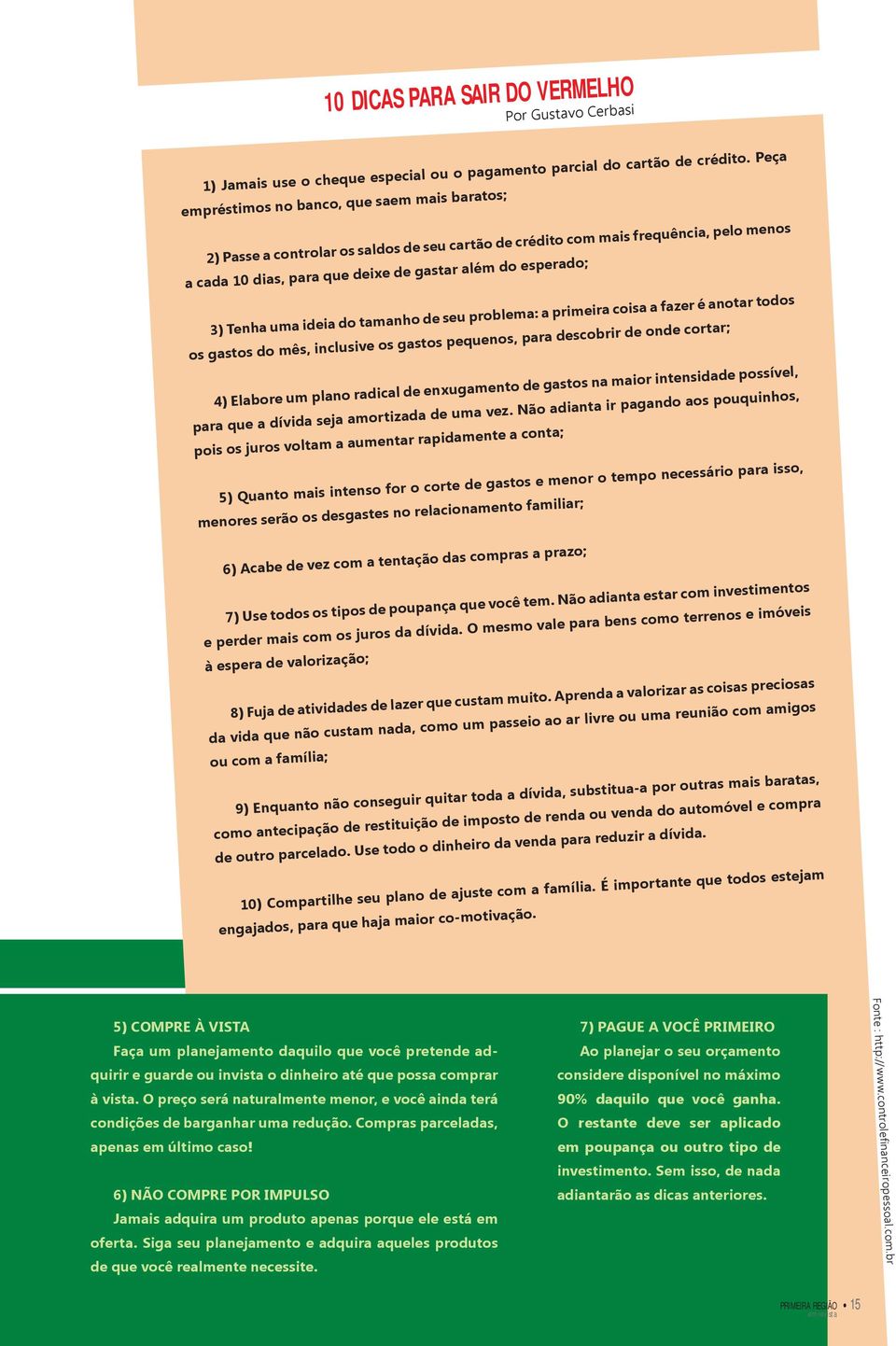 Tenha uma ideia do tamanho de seu problema: a primeira coisa a fazer é anotar todos os gastos do mês, inclusive os gastos pequenos, para descobrir de onde cortar; 4) Elabore um plano radical de