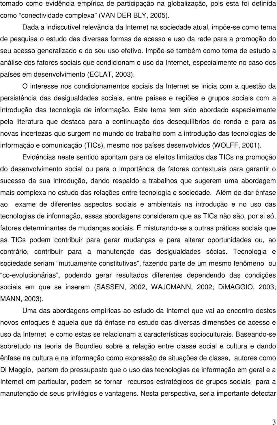 uso efetivo. Impõe-se também como tema de estudo a análise dos fatores sociais que condicionam o uso da Internet, especialmente no caso dos países em desenvolvimento (ECLAT, 2003).