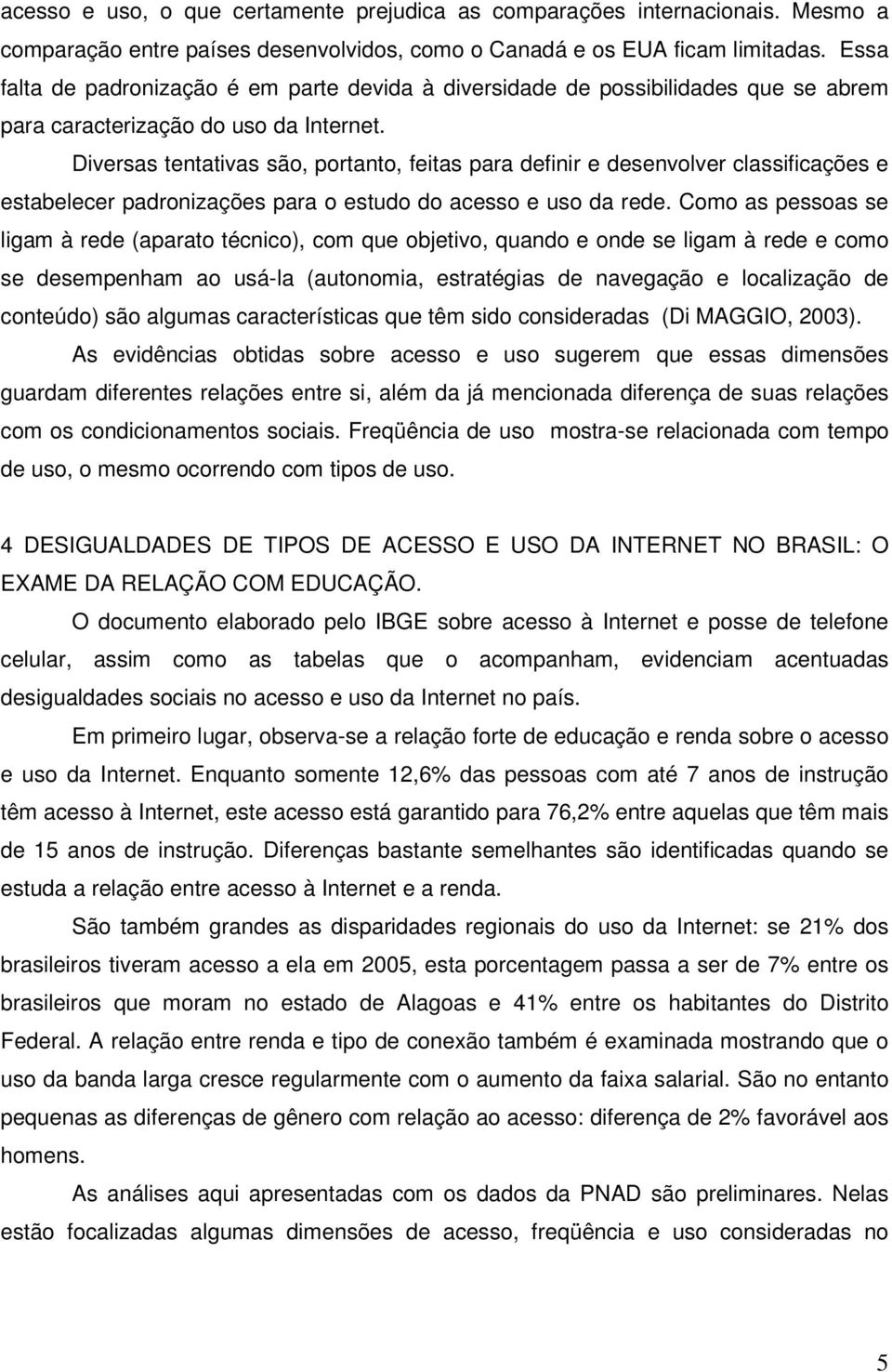 Diversas tentativas são, portanto, feitas para definir e desenvolver classificações e estabelecer padronizações para o estudo do acesso e uso da rede.