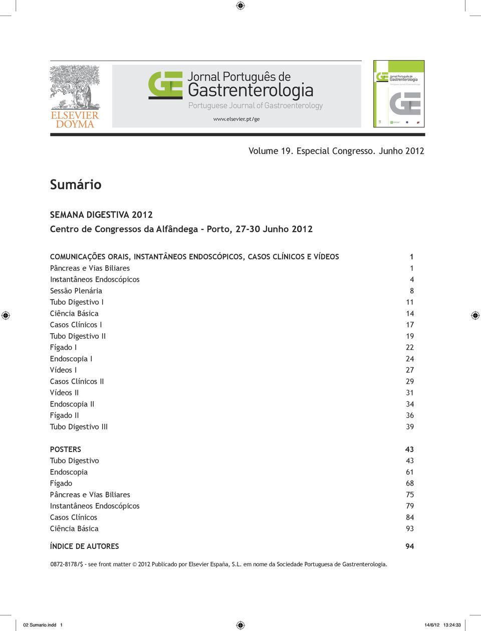 Biliares 1 Instantâneos ˆ Endoscópicos 4 Sessão Plenária 8 Tubo Digestivo I 11 Ciência Básica 14 Casos Clínicos I 17 Tubo Digestivo II 19 Fígado I 22 Endoscopia I 24 Vídeos I 27 Casos Clínicos II 29