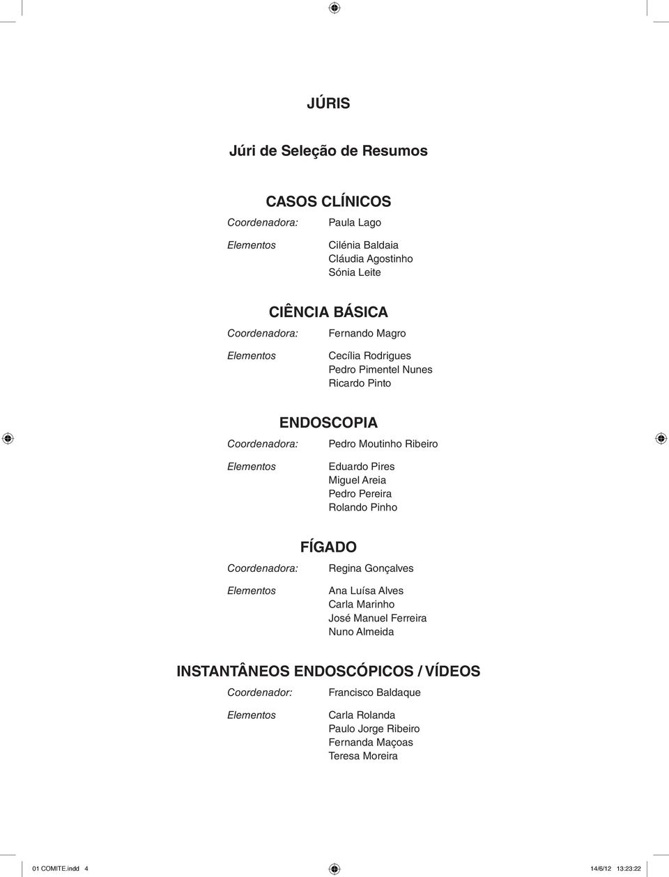 Areia Pedro Pereira Rolando Pinho Coordenadora: FÍGADO Regina Gonçalves Elementos Ana Luísa Alves Carla Marinho José Manuel Ferreira Nuno Almeida INSTANTÂNEOS