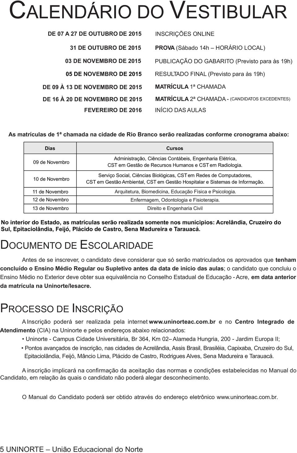 EXCEDENTES) INÍCIO DAS AULAS As matrículas de 1ª chamada na cidade de Rio Branco serão realizadas conforme cronograma abaixo: Dias 09 de Novembro 10 de Novembro 11 de Novembro 12 de Novembro 13 de