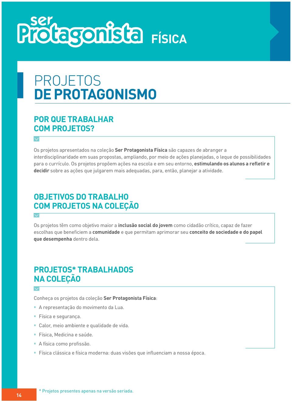 o currículo. Os projetos propõem ações na escola e em seu entorno, estimulando os alunos a refletir e decidir sobre as ações que julgarem mais adequadas, para, então, planejar a atividade.