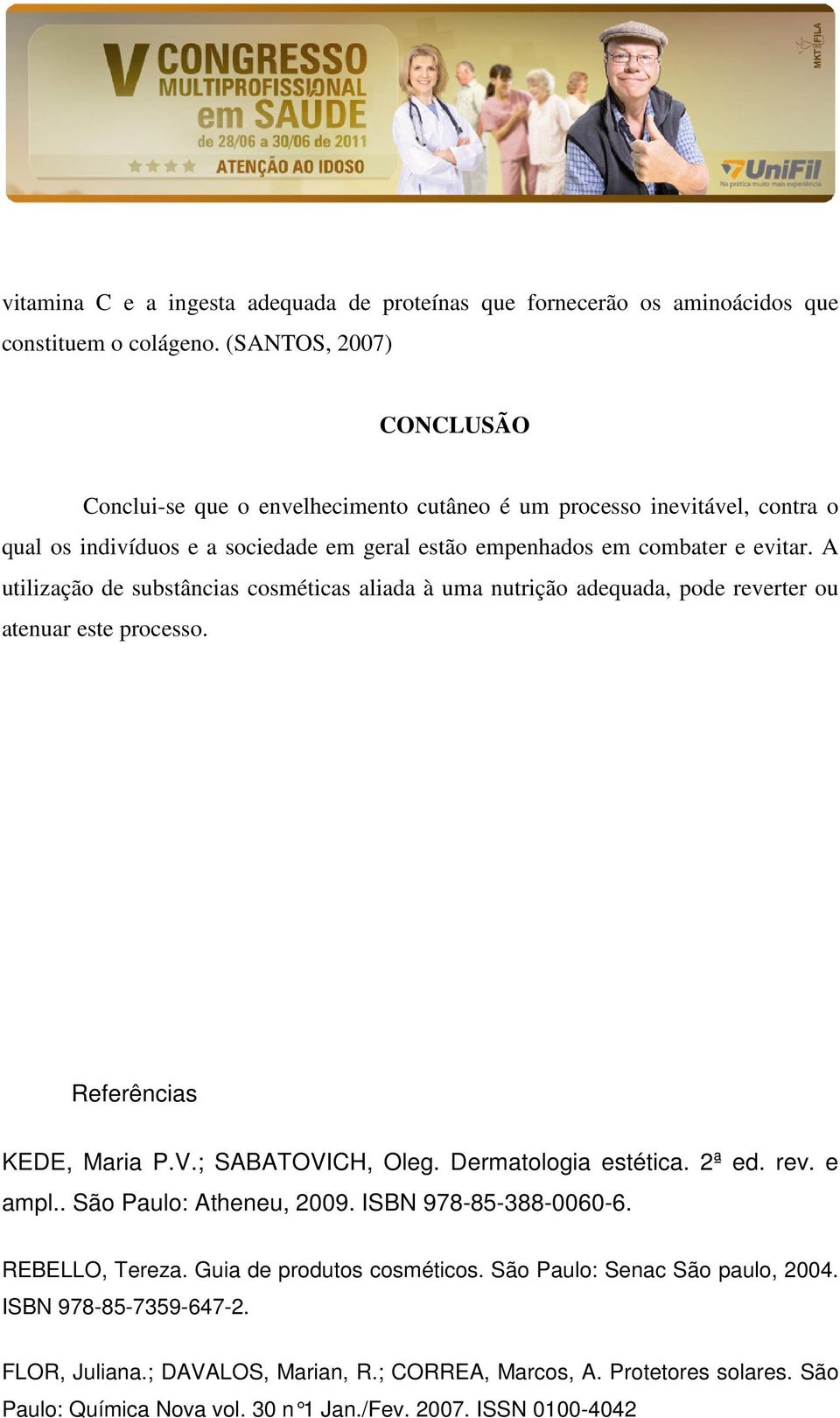 A utilização de substâncias cosméticas aliada à uma nutrição adequada, pode reverter ou atenuar este processo. Referências KEDE, Maria P.V.; SABATOVICH, Oleg. Dermatologia estética. 2ª ed. rev. e ampl.