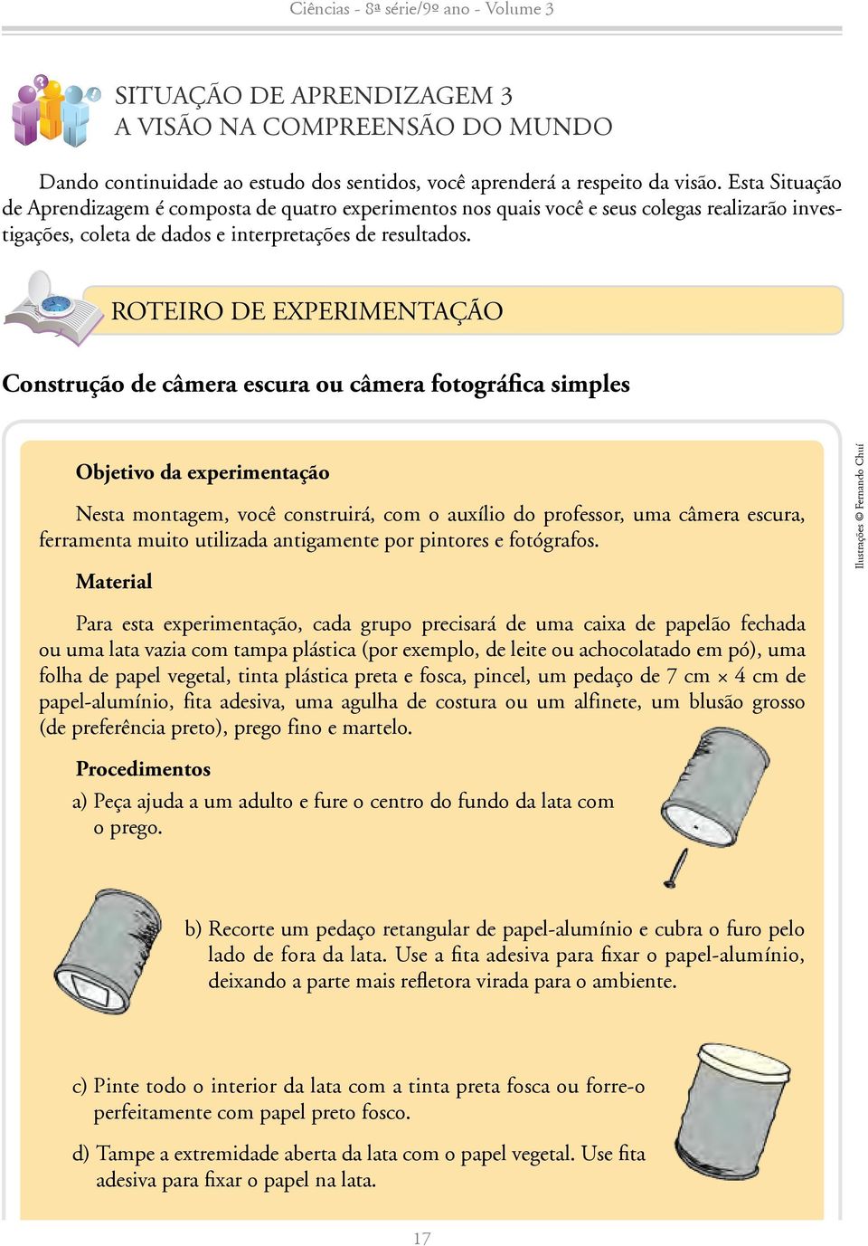 ROTEIRO DE EXPERIMENTAÇÃO Construção de câmera escura ou câmera fotográfica simples Objetivo da experimentação Nesta montagem, você construirá, com o auxílio do professor, uma câmera escura,