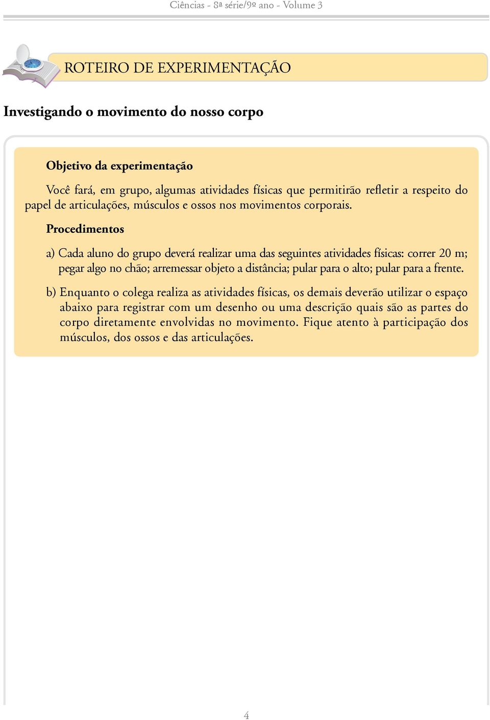 Procedimentos a) Cada aluno do grupo deverá realizar uma das seguintes atividades físicas: correr 20 m; pegar algo no chão; arremessar objeto a distância; pular para o alto; pular