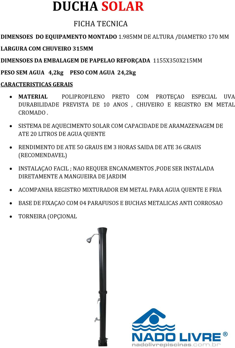 POLIPROPILENO PRETO COM PROTEÇAO ESPECIAL UVA DURABILIDADE PREVISTA DE 10 ANOS, CHUVEIRO E REGISTRO EM METAL CROMADO.