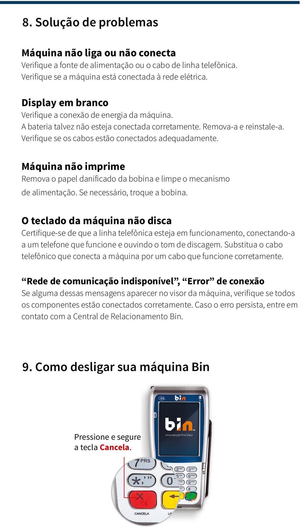 Máquina não imprime Remova o papel danificado da bobina e limpe o mecanismo de alimentação. Se necessário, troque a bobina.