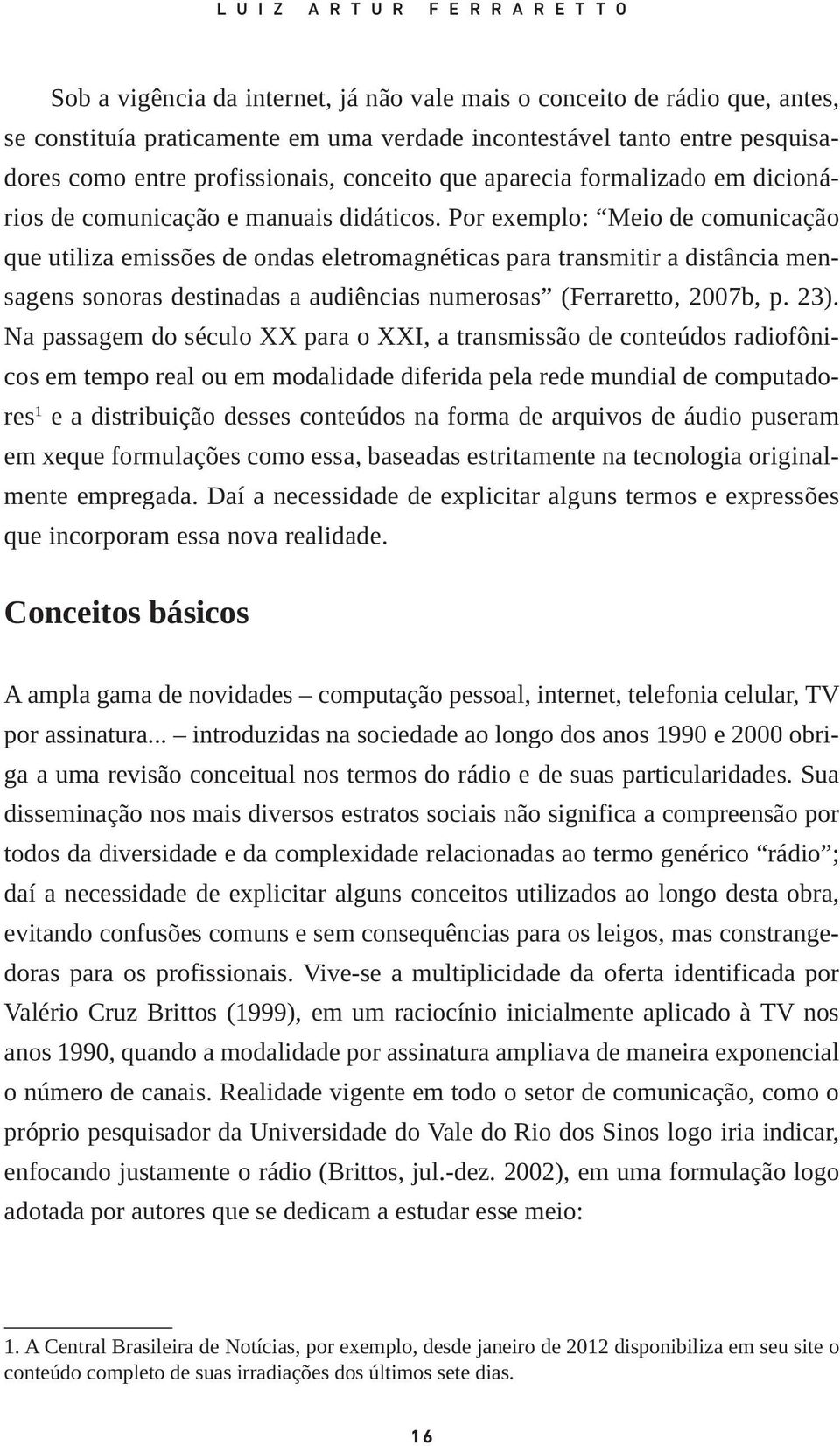 Por exemplo: Meio de comunicação que utiliza emissões de ondas eletromagnéticas para transmitir a distância mensagens sonoras destinadas a audiências numerosas (Ferraretto, 2007b, p. 23).