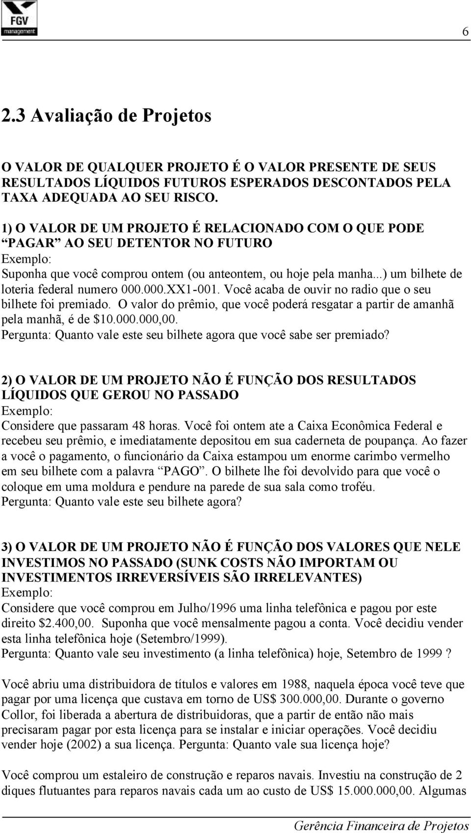 ..) um bilhete de loteria federal numero 000.000.XX1-001. Você acaba de ouvir no radio que o seu bilhete foi premiado.