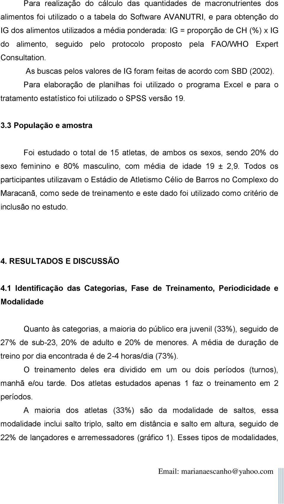 Para elaboração de planilhas foi utilizado o programa Excel e para o tratamento estatístico foi utilizado o SPSS versão 19. 3.