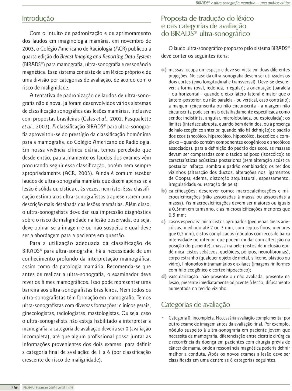 Esse sistema consiste de um léxico próprio e de uma divisão por categorias de avaliação, de acordo com o risco de malignidade. A tentativa de padronização de laudos de ultra-sonografia não é nova.