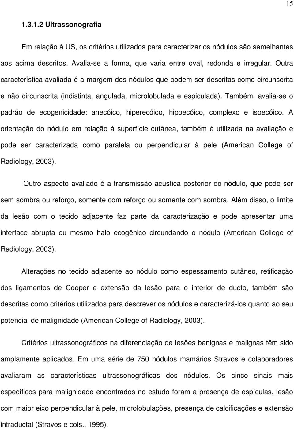 Também, avalia-se o padrão de ecogenicidade: anecóico, hiperecóico, hipoecóico, complexo e isoecóico.