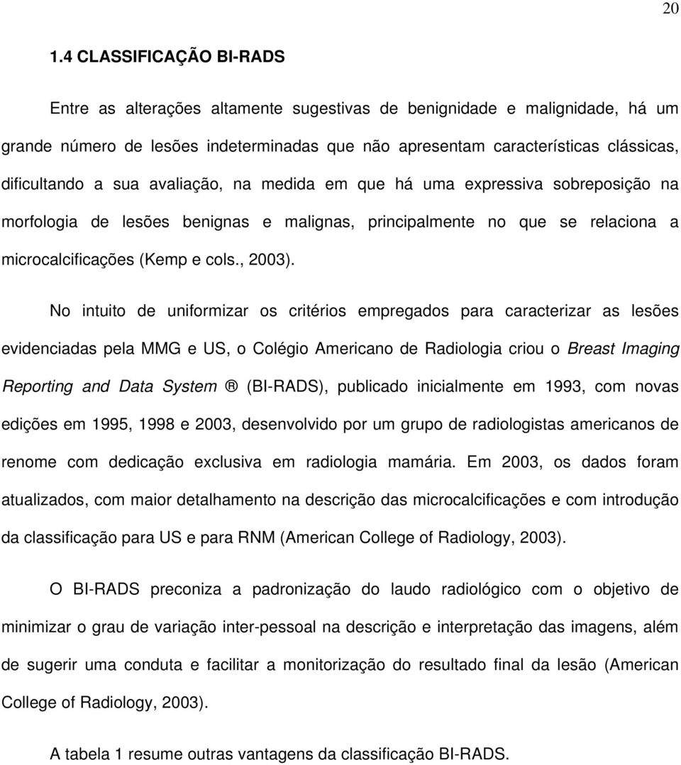 No intuito de uniformizar os critérios empregados para caracterizar as lesões evidenciadas pela MMG e US, o Colégio Americano de Radiologia criou o Breast Imaging Reporting and Data System (BI-RADS),