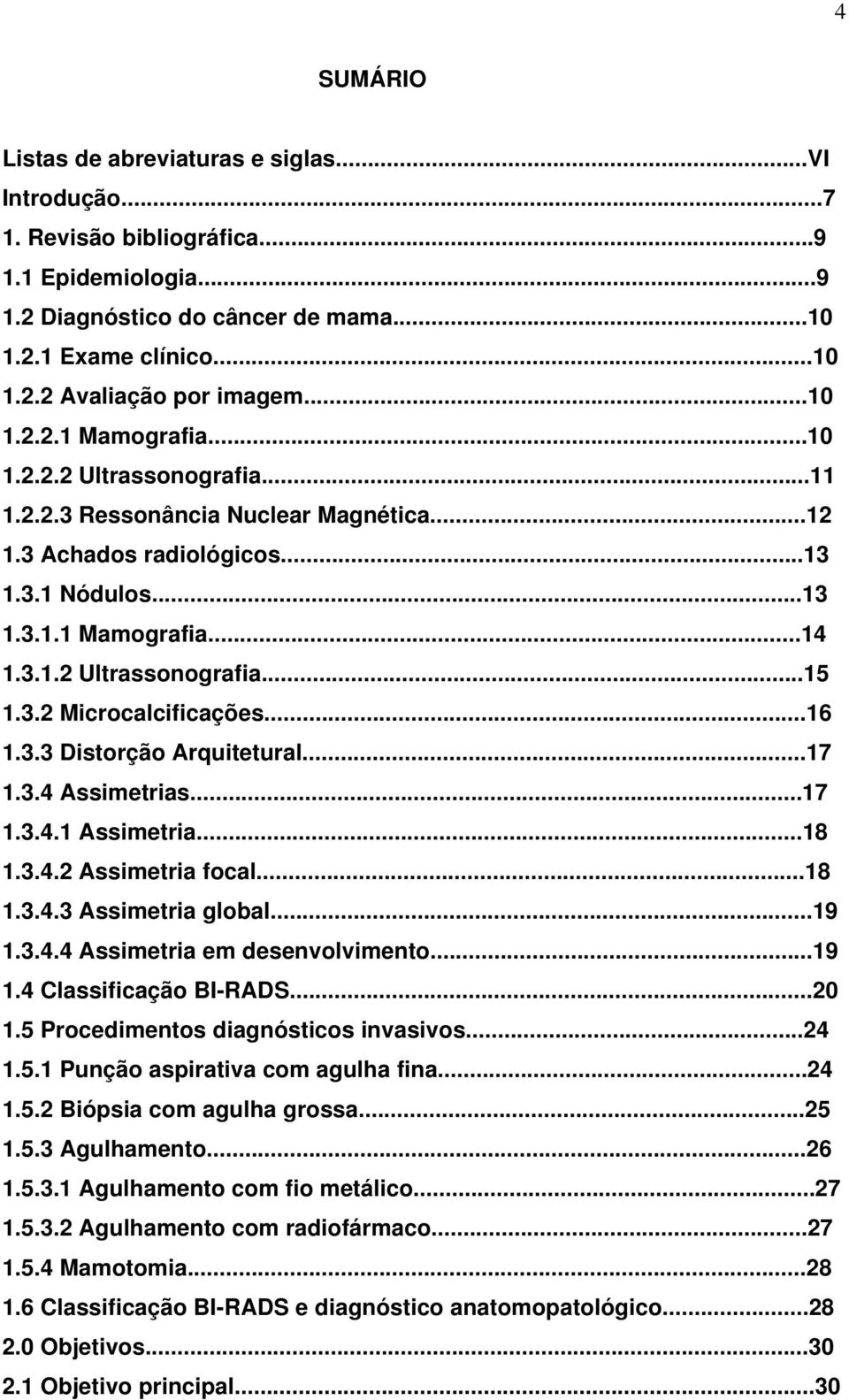 3.2 Microcalcificações...16 1.3.3 Distorção Arquitetural...17 1.3.4 Assimetrias...17 1.3.4.1 Assimetria...18 1.3.4.2 Assimetria focal...18 1.3.4.3 Assimetria global...19 1.3.4.4 Assimetria em desenvolvimento.