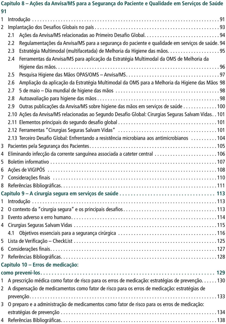 .. 95 2.4 Ferramentas da Anvisa/MS para aplicação da Estratégia Multimodal da OMS de Melhoria da Higiene das mãos.... 96 2.5 Pesquisa Higiene das Mãos OPAS/OMS Anvisa/MS... 97 2.