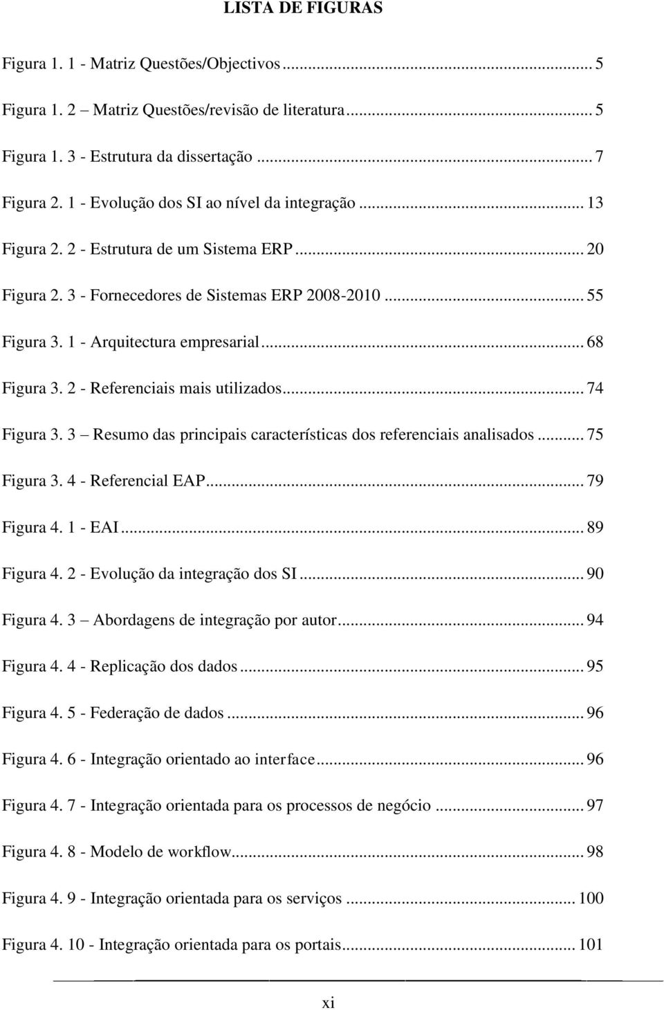 .. 68 Figura 3. 2 - Referenciais mais utilizados... 74 Figura 3. 3 Resumo das principais características dos referenciais analisados... 75 Figura 3. 4 - Referencial EAP... 79 Figura 4. 1 - EAI.