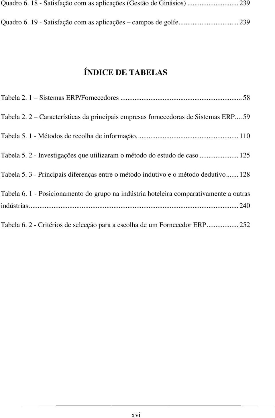 ... 110 Tabela 5. 2 - Investigações que utilizaram o método do estudo de caso... 125 Tabela 5. 3 - Principais diferenças entre o método indutivo e o método dedutivo.