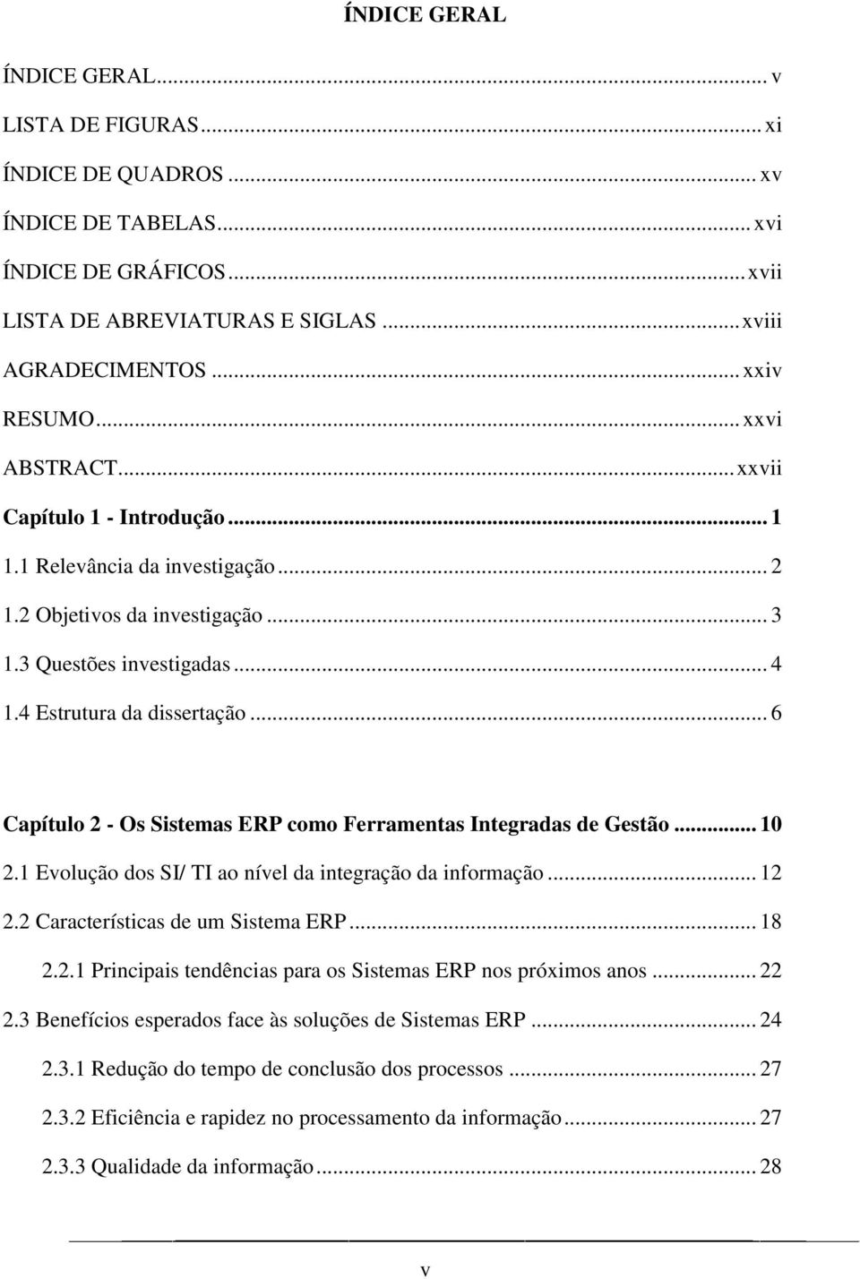 .. 6 Capítulo 2 - Os Sistemas ERP como Ferramentas Integradas de Gestão... 10 2.1 Evolução dos SI/ TI ao nível da integração da informação... 12 2.2 Características de um Sistema ERP... 18 2.2.1 Principais tendências para os Sistemas ERP nos próximos anos.