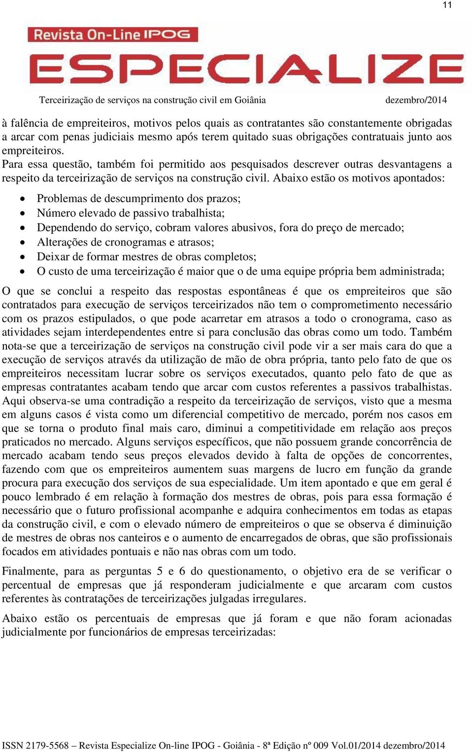 Abaixo estão os motivos apontados: Problemas de descumprimento dos prazos; Número elevado de passivo trabalhista; Dependendo do serviço, cobram valores abusivos, fora do preço de mercado; Alterações