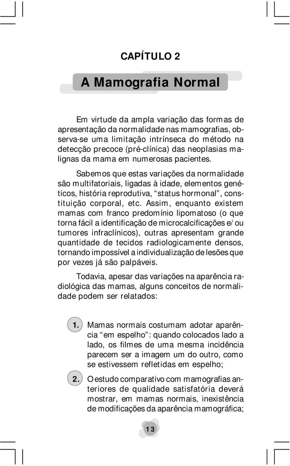 Sabemos que estas variações da normalidade são multifatoriais, ligadas à idade, elementos genéticos, história reprodutiva, status hormonal, constituição corporal, etc.