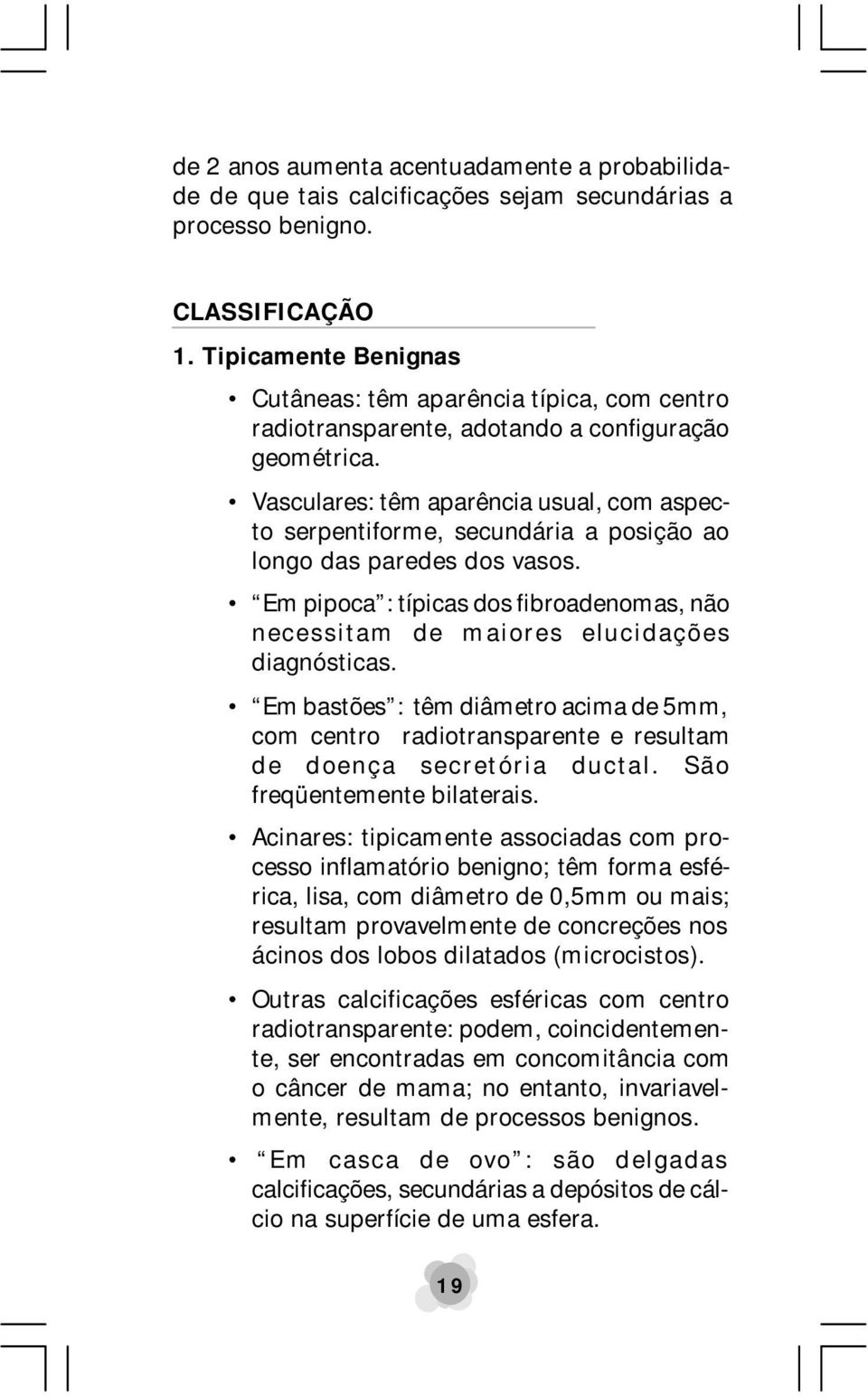 Vasculares: têm aparência usual, com aspecto serpentiforme, secundária a posição ao longo das paredes dos vasos.