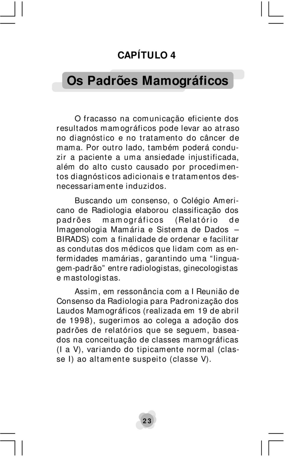 Buscando um consenso, o Colégio Americano de Radiologia elaborou classificação dos padrões mamográficos (Relatório de Imagenologia Mamária e Sistema de Dados BIRADS) com a finalidade de ordenar e