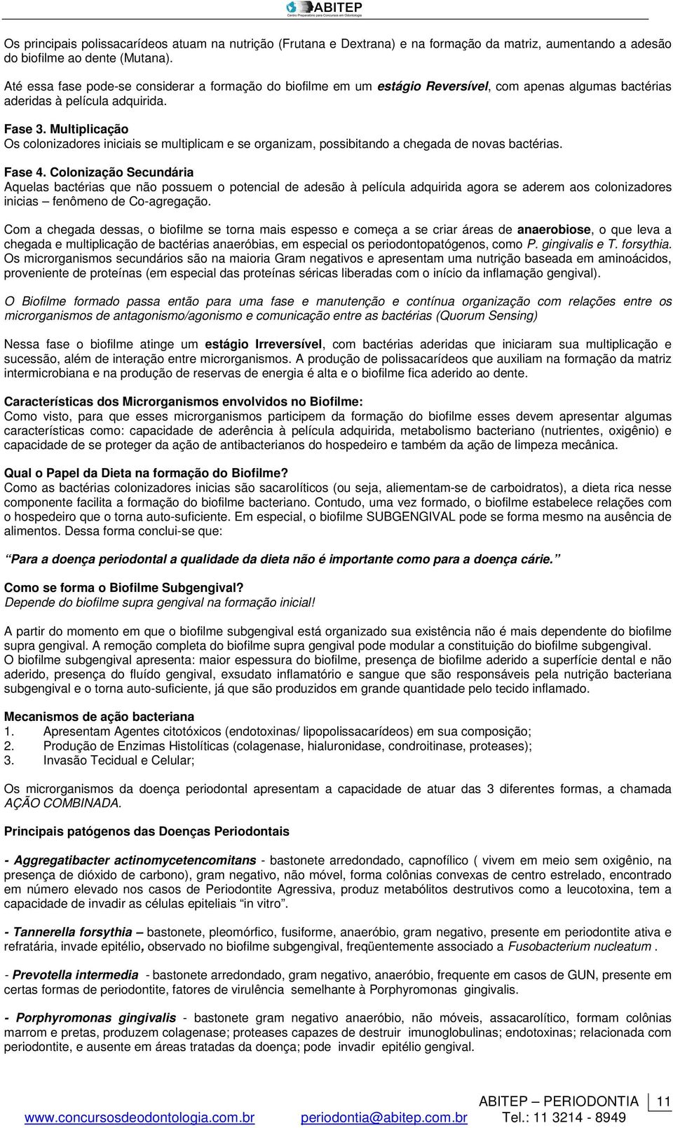 Multiplicação Os colonizadores iniciais se multiplicam e se organizam, possibitando a chegada de novas bactérias. Fase 4.