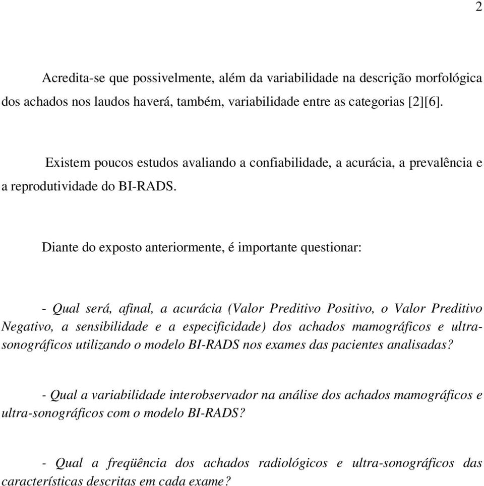 Diante do exposto anteriormente, é importante questionar: - Qual será, afinal, a acurácia (Valor Preditivo Positivo, o Valor Preditivo Negativo, a sensibilidade e a especificidade) dos achados