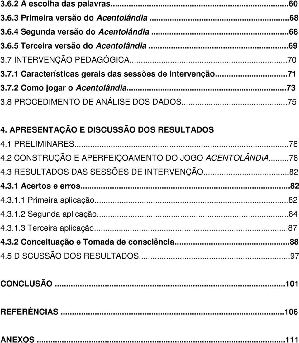 APRESENTAÇÃO E DISCUSSÃO DOS RESULTADOS 4.1 PRELIMINARES...78 4.2 CONSTRUÇÃO E APERFEIÇOAMENTO DO JOGO ACENTOLÂNDIA...78 4.3 RESULTADOS DAS SESSÕES DE INTERVENÇÃO...82 4.3.1 Acertos e erros.