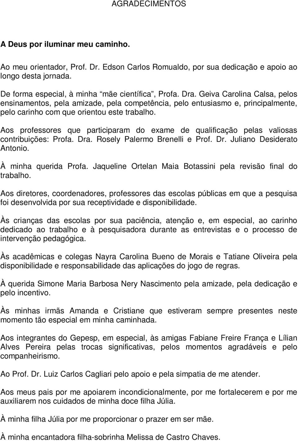 Aos professores que participaram do exame de qualificação pelas valiosas contribuições: Profa. Dra. Rosely Palermo Brenelli e Prof. Dr. Juliano Desiderato Antonio. À minha querida Profa.