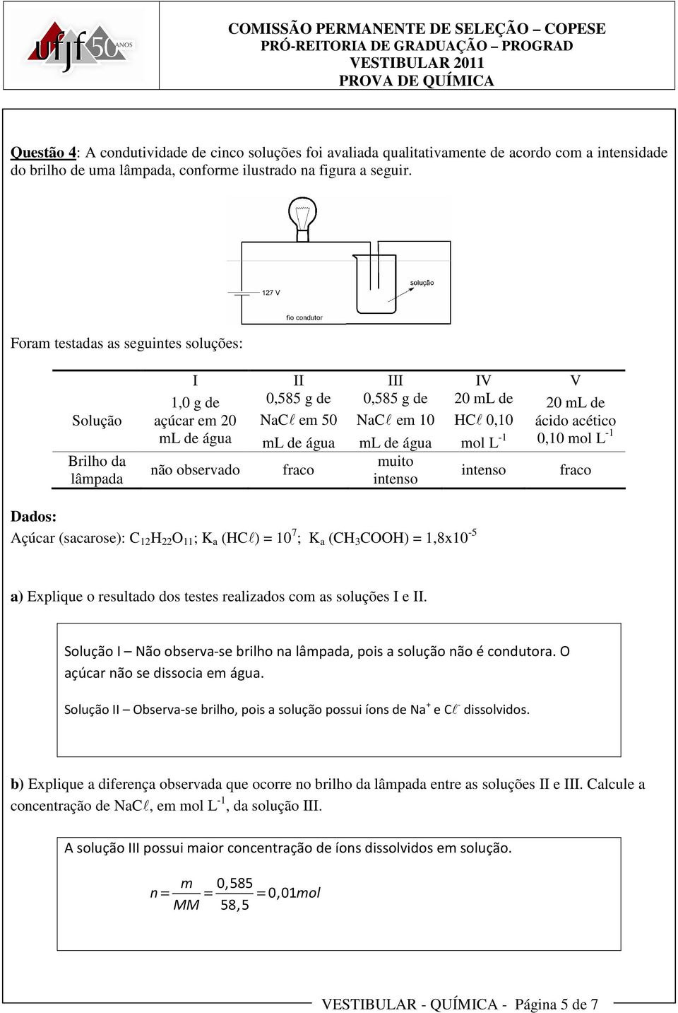 muito intenso 20 ml de HCl 0,10 mol L -1 intenso 20 ml de ácido acético 0,10 mol L -1 fraco Dados: Açúcar (sacarose): C 12 H 22 O 11 ; K a (HCl) = 10 7 ; K a (CH 3 COOH) = 1,8x10-5 a) Explique o