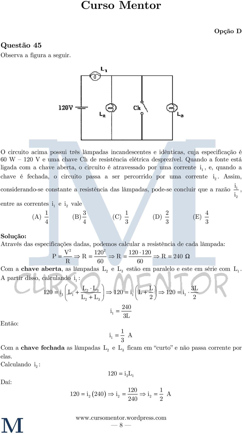 Assim, i considerando-se constante a resistência das lâmpadas, pode-se concluir que a razão 1, i entre as correntes i 1 e i vale (A) 1 4 (B) 4 (C) 1 (D) (E) 4 Através das especificações dadas,