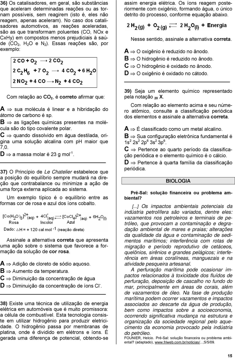 Essas reações são, por exemplo: Com relação ao CO 2, é correto afirmar que: A sua molécula é linear e a hibridação do átomo de carbono é sp.