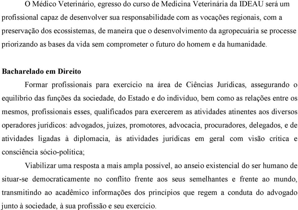 Bacharelado em Direito Formar profissionais para exercício na área de Ciências Jurídicas, assegurando o equilíbrio das funções da sociedade, do Estado e do indivíduo, bem como as relações entre os