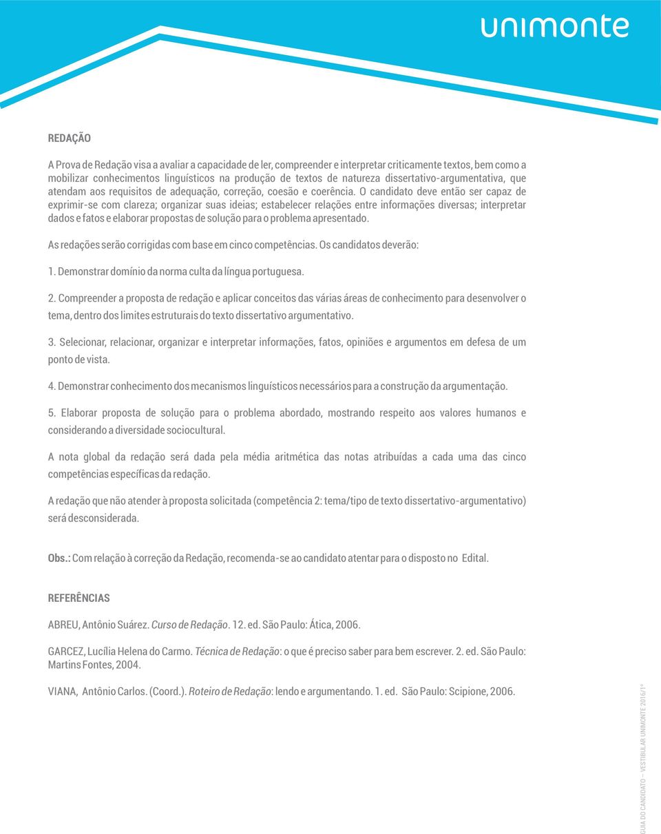 O candidato deve então ser capaz de exprimir-se com clareza; organizar suas ideias; estabelecer relações entre informações diversas; interpretar dados e fatos e elaborar propostas de solução para o