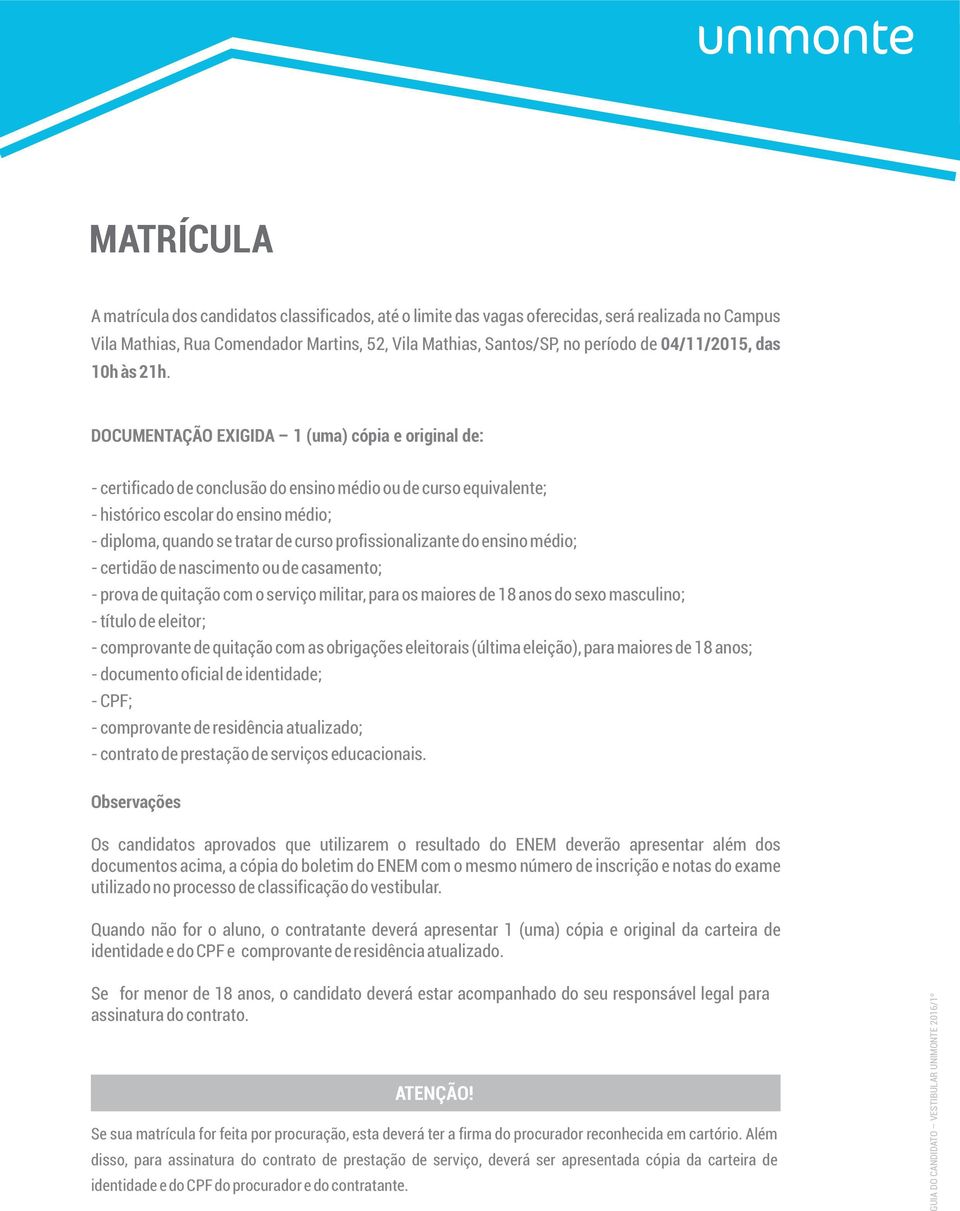 DOCUMENTAÇÃO EXIGIDA 1 (uma) cópia e original de: - certificado de conclusão do ensino médio ou de curso equivalente; - histórico escolar do ensino médio; - diploma, quando se tratar de curso