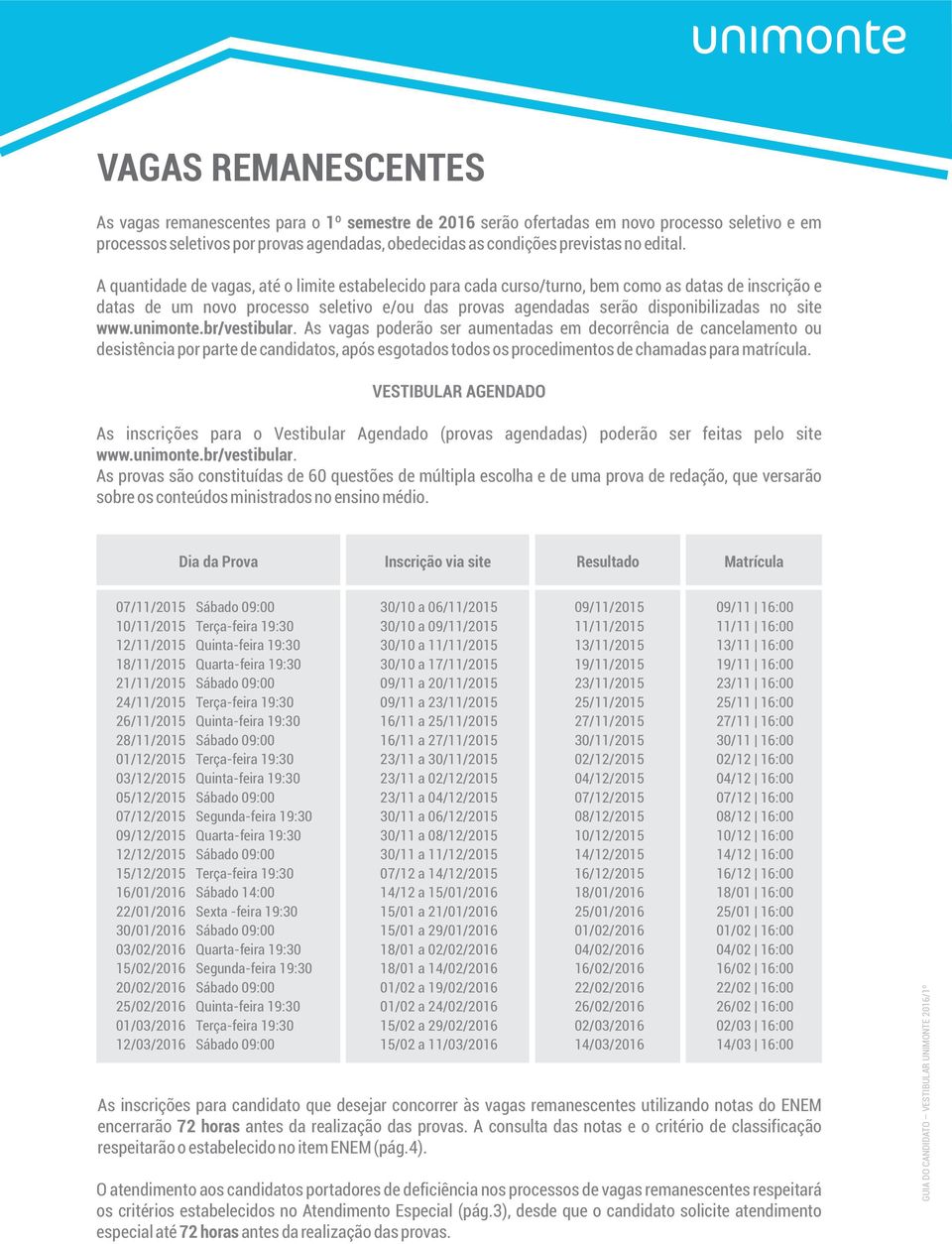 A quantidade de vagas, até o limite estabelecido para cada curso/turno, bem como as datas de inscrição e datas de um novo processo seletivo e/ou das provas agendadas serão disponibilizadas no site