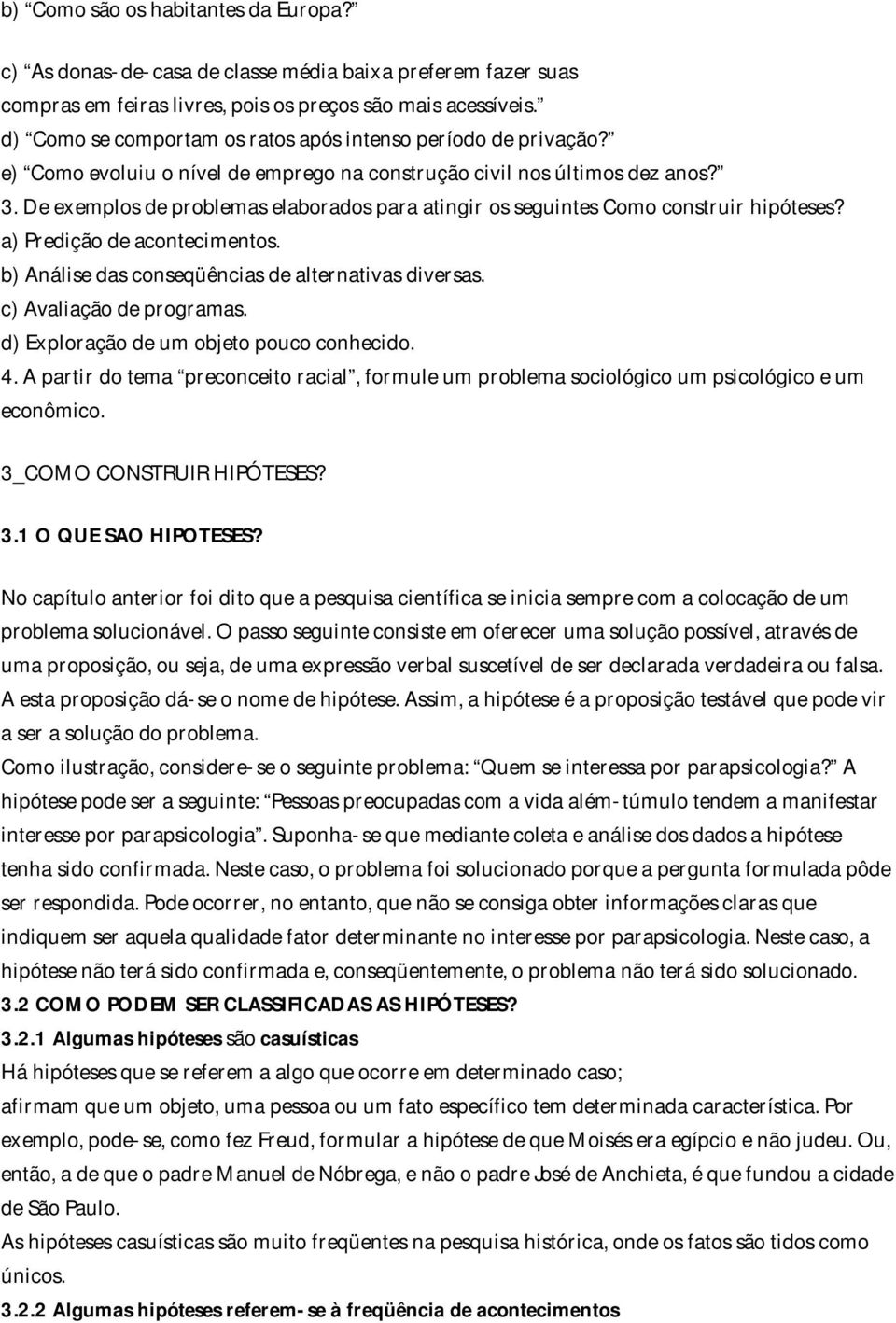 De exemplos de problemas elaborados para atingir os seguintes Como construir hipóteses? a) Predição de acontecimentos. b) Análise das conseqüências de alternativas diversas. c) Avaliação de programas.