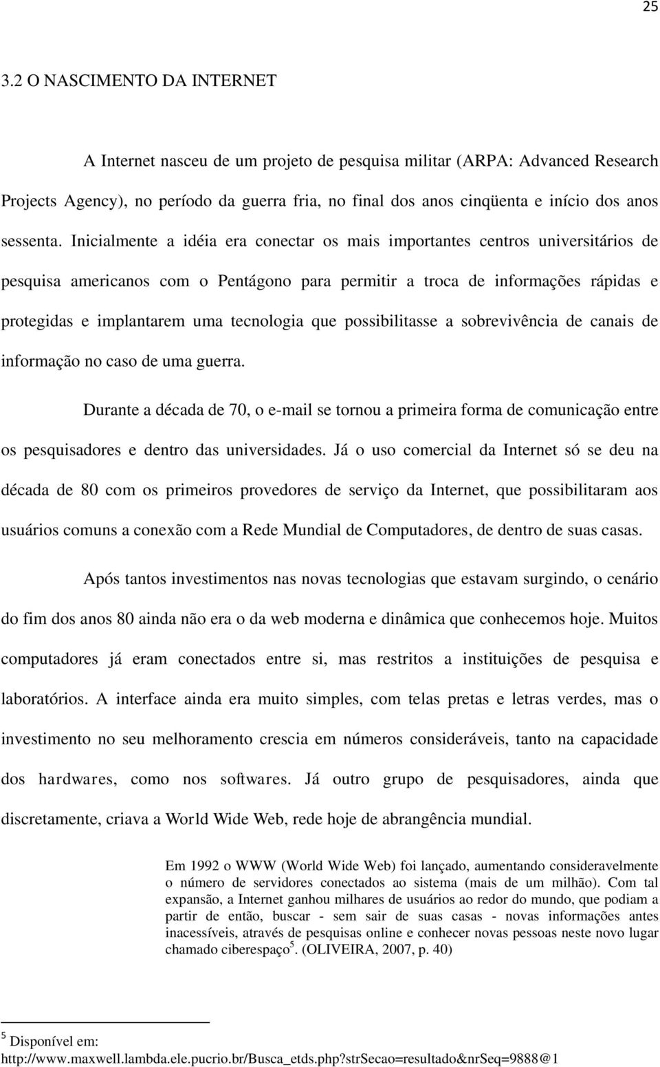 Inicialmente a idéia era conectar os mais importantes centros universitários de pesquisa americanos com o Pentágono para permitir a troca de informações rápidas e protegidas e implantarem uma