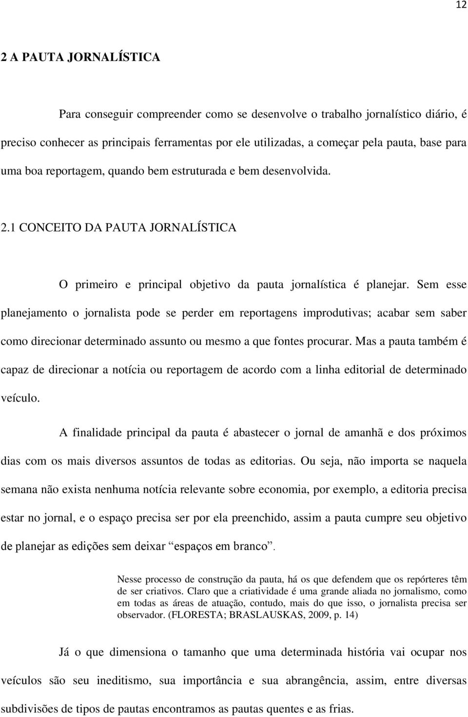 Sem esse planejamento o jornalista pode se perder em reportagens improdutivas; acabar sem saber como direcionar determinado assunto ou mesmo a que fontes procurar.