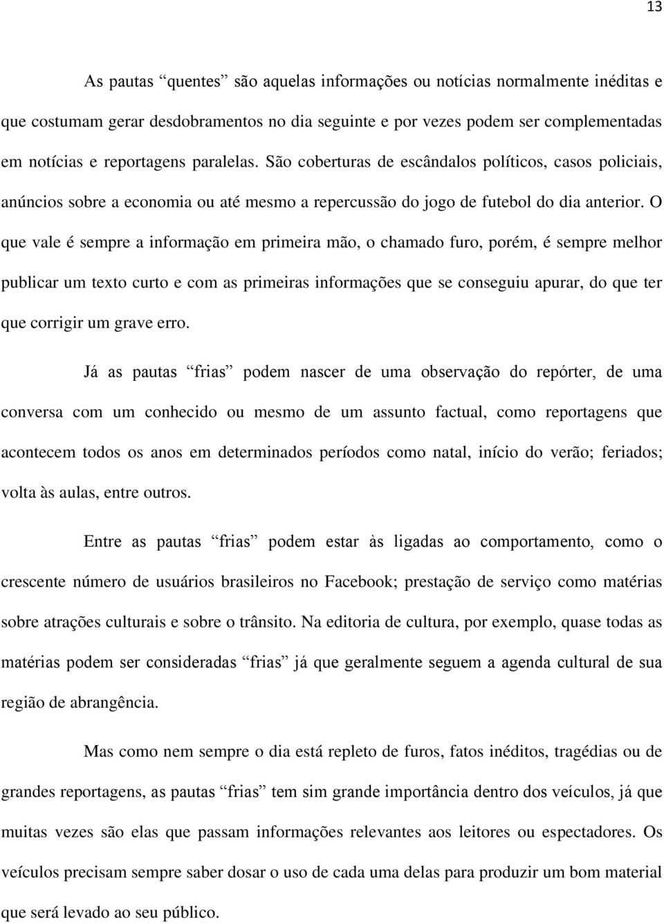 O que vale é sempre a informação em primeira mão, o chamado furo, porém, é sempre melhor publicar um texto curto e com as primeiras informações que se conseguiu apurar, do que ter que corrigir um