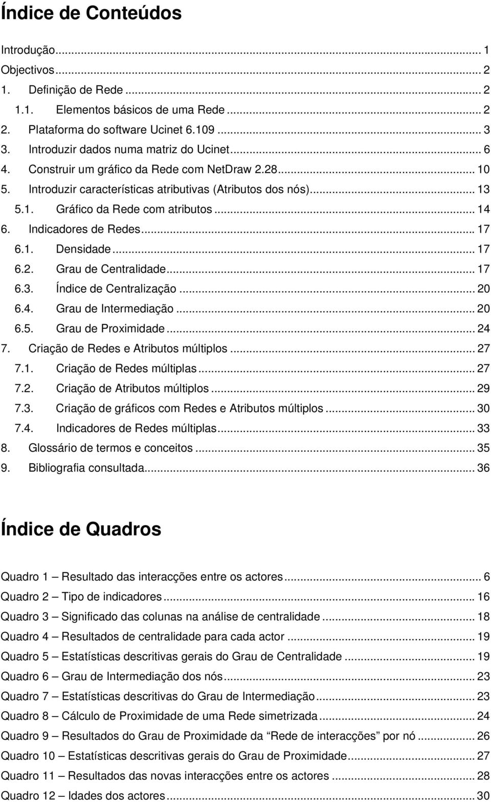 .. 14 6. Indicadores de Redes... 17 6.1. Densidade... 17 6.2. Grau de Centralidade... 17 6.3. Índice de Centralização... 20 6.4. Grau de Intermediação... 20 6.5. Grau de Proximidade... 24 7.