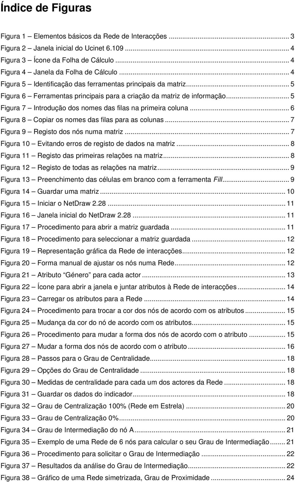 .. 5 Figura 7 Introdução dos nomes das filas na primeira coluna... 6 Figura 8 Copiar os nomes das filas para as colunas... 7 Figura 9 Registo dos nós numa matriz.