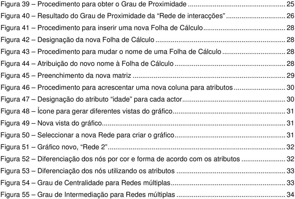 .. 28 Figura 45 Preenchimento da nova matriz... 29 Figura 46 Procedimento para acrescentar uma nova coluna para atributos... 30 Figura 47 Designação do atributo idade para cada actor.