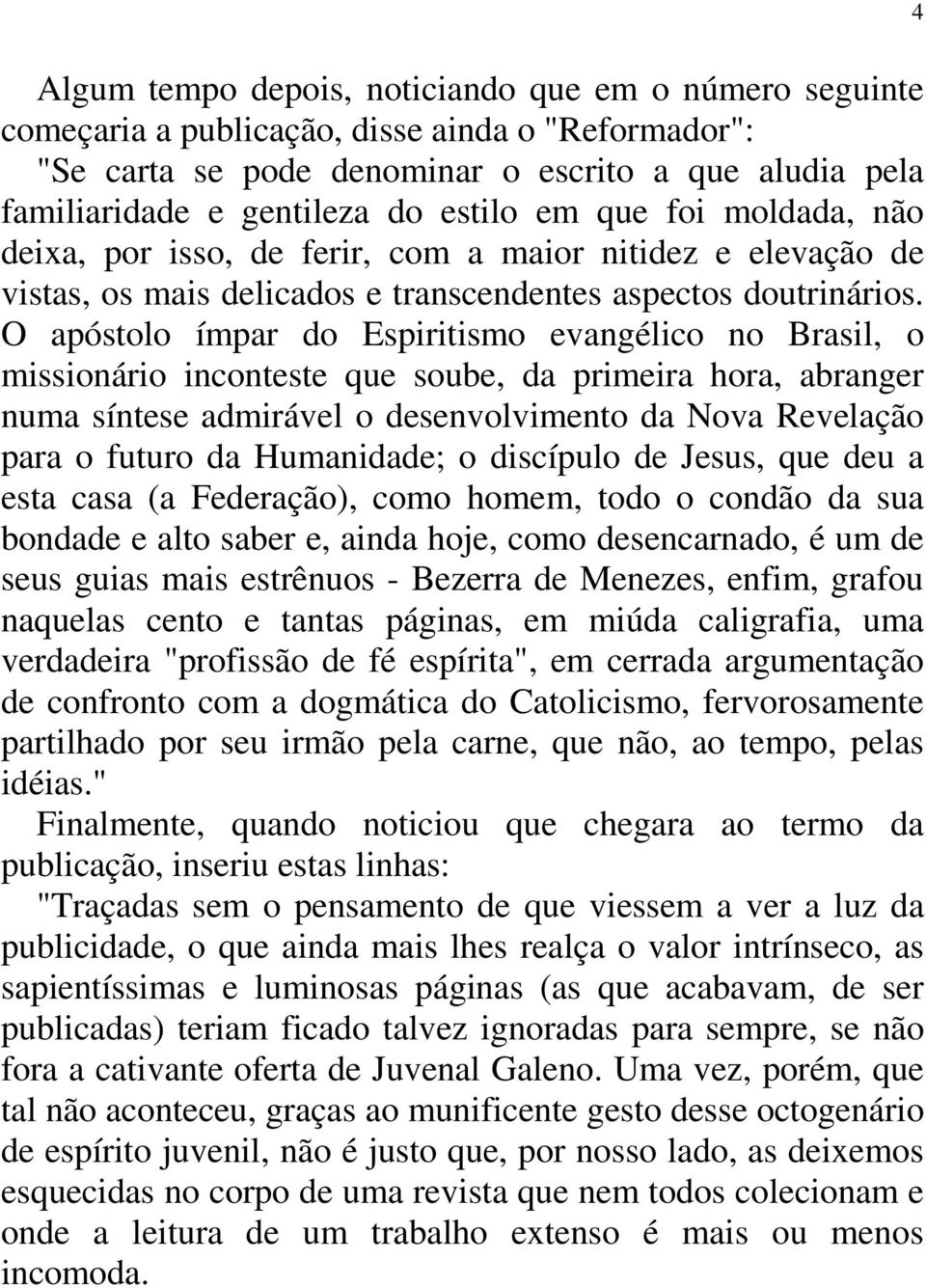 O apóstolo ímpar do Espiritismo evangélico no Brasil, o missionário inconteste que soube, da primeira hora, abranger numa síntese admirável o desenvolvimento da Nova Revelação para o futuro da