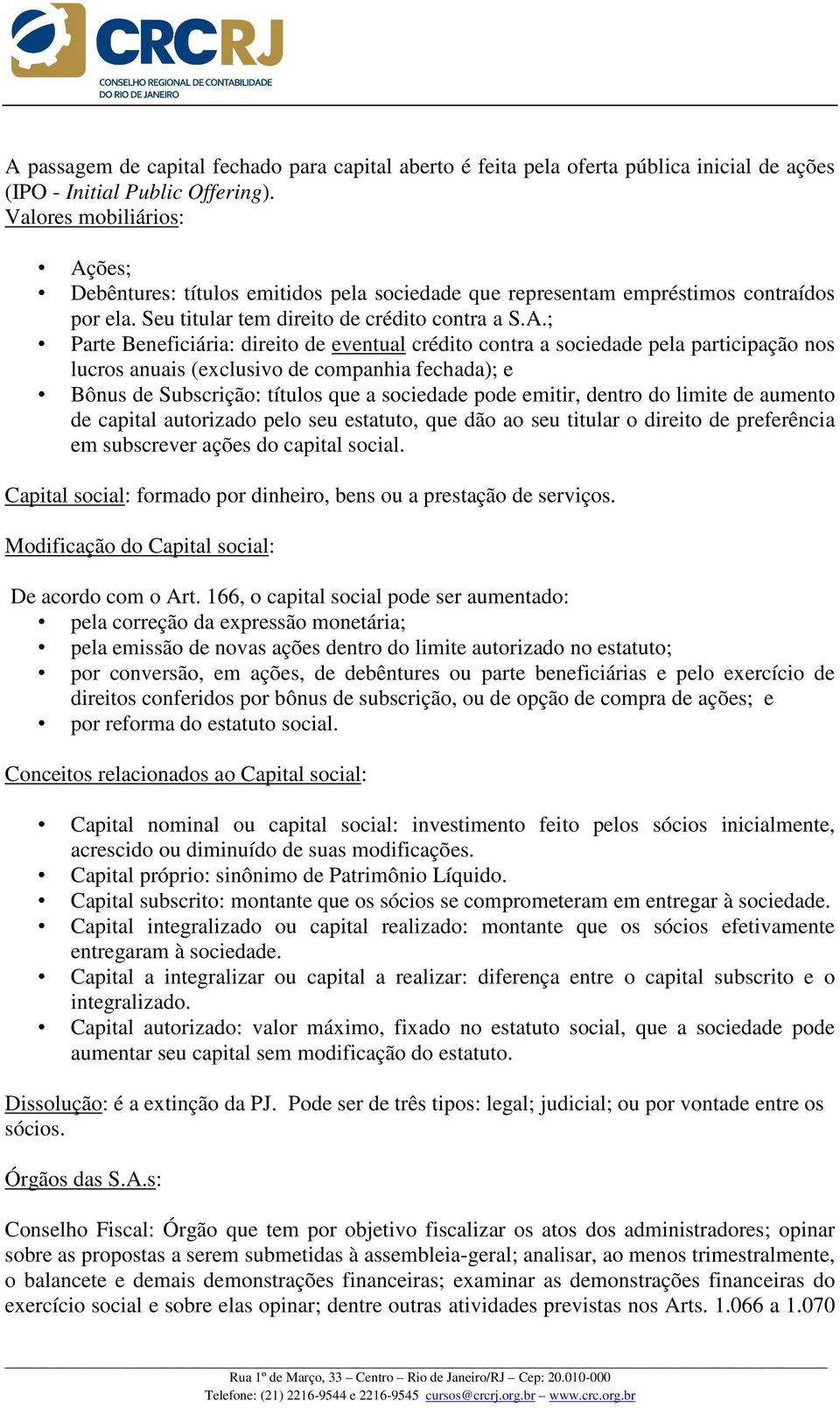 ões; Debêntures: títulos emitidos pela sociedade que representam empréstimos contraídos por ela. Seu titular tem direito de crédito contra a S.A.