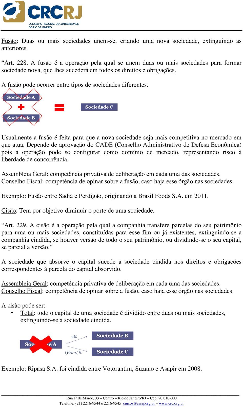 A fusão pode ocorrer entre tipos de sociedades diferentes. Usualmente a fusão é feita para que a nova sociedade seja mais competitiva no mercado em que atua.