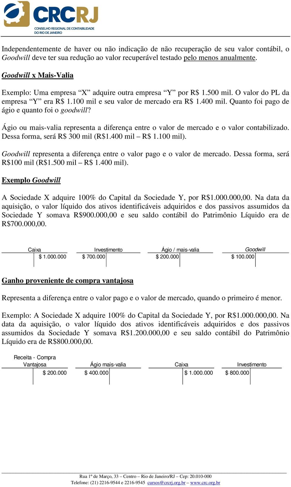 Quanto foi pago de ágio e quanto foi o goodwill? Ágio ou mais-valia representa a diferença entre o valor de mercado e o valor contabilizado. Dessa forma, será R$ 300 mil (R$1.400 mil R$ 1.100 mil).