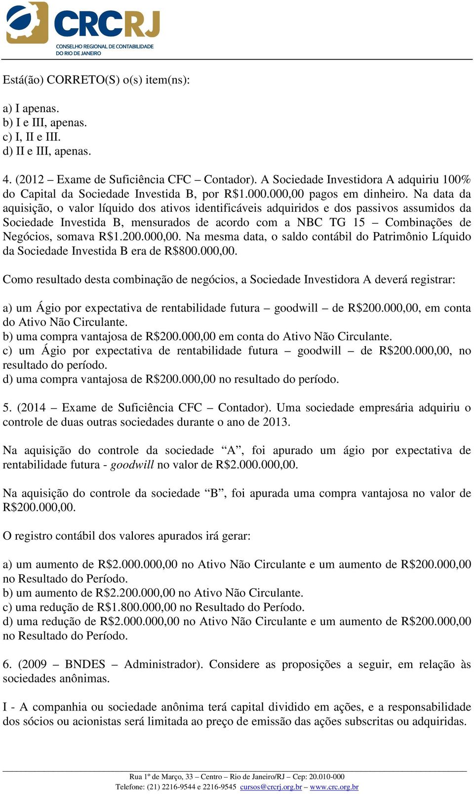 Na data da aquisição, o valor líquido dos ativos identificáveis adquiridos e dos passivos assumidos da Sociedade Investida B, mensurados de acordo com a NBC TG 15 Combinações de Negócios, somava R$1.